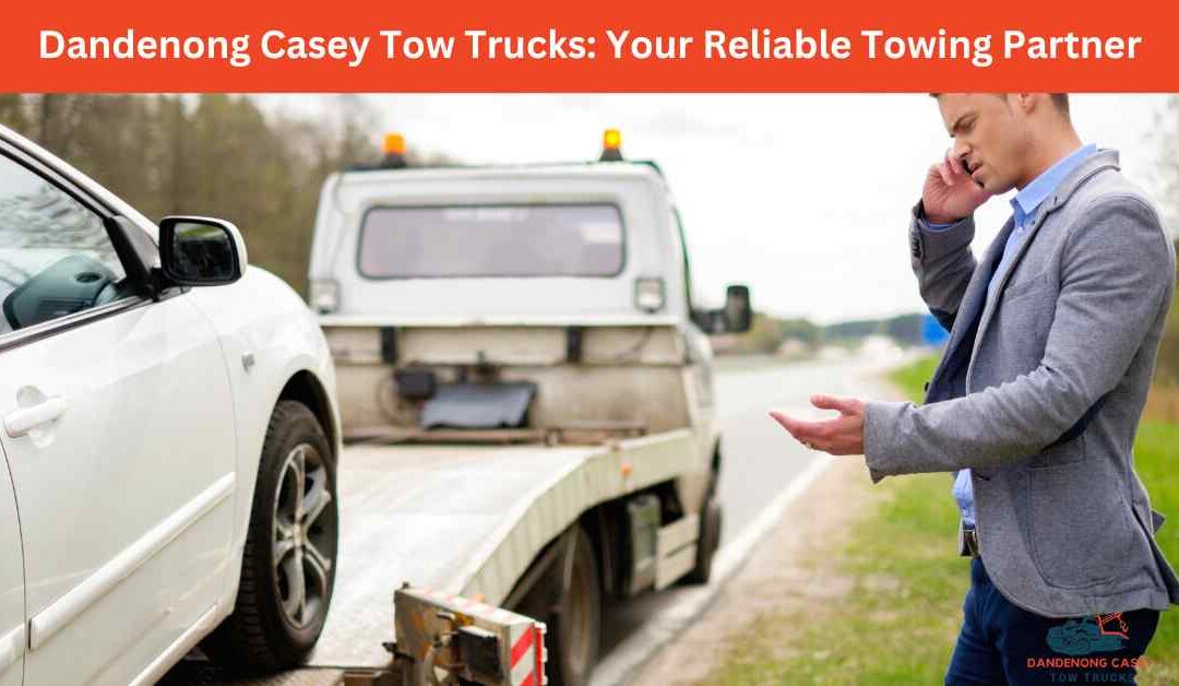 Dandenong Casey Tow Trucks Your Reliable Towing Partner