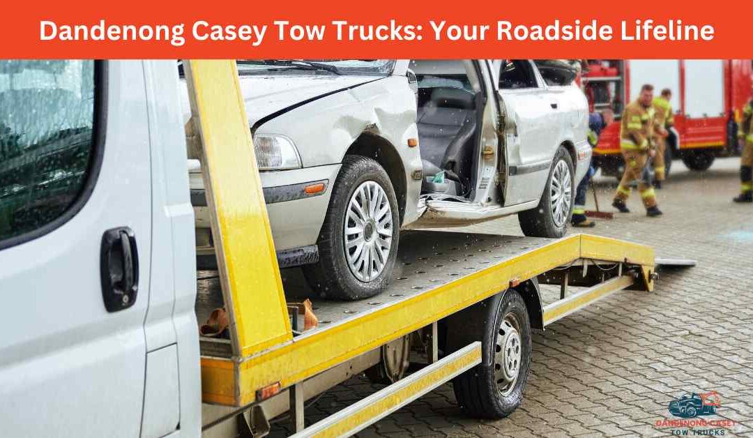 Dandenong Casey Tow Trucks Your Roadside Lifeline