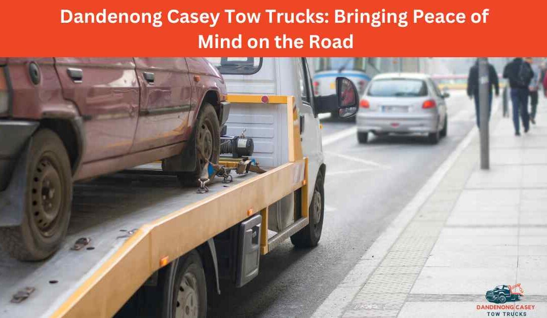 Dandenong Casey Tow Trucks_ Bringing Peace of Mind on the Road.