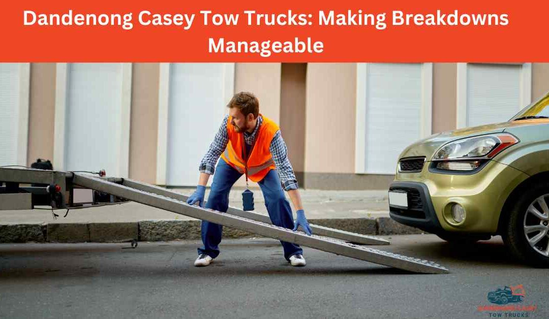 Dandenong Casey Tow Trucks_ Making Breakdowns Manageable.