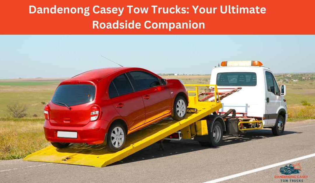 Dandenong Casey Tow Trucks_ Your Ultimate Roadside Companion.