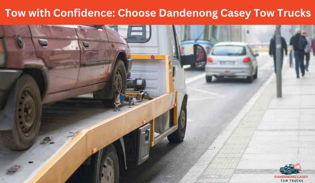 Tow with Confidence Choose Dandenong Casey Tow Trucks