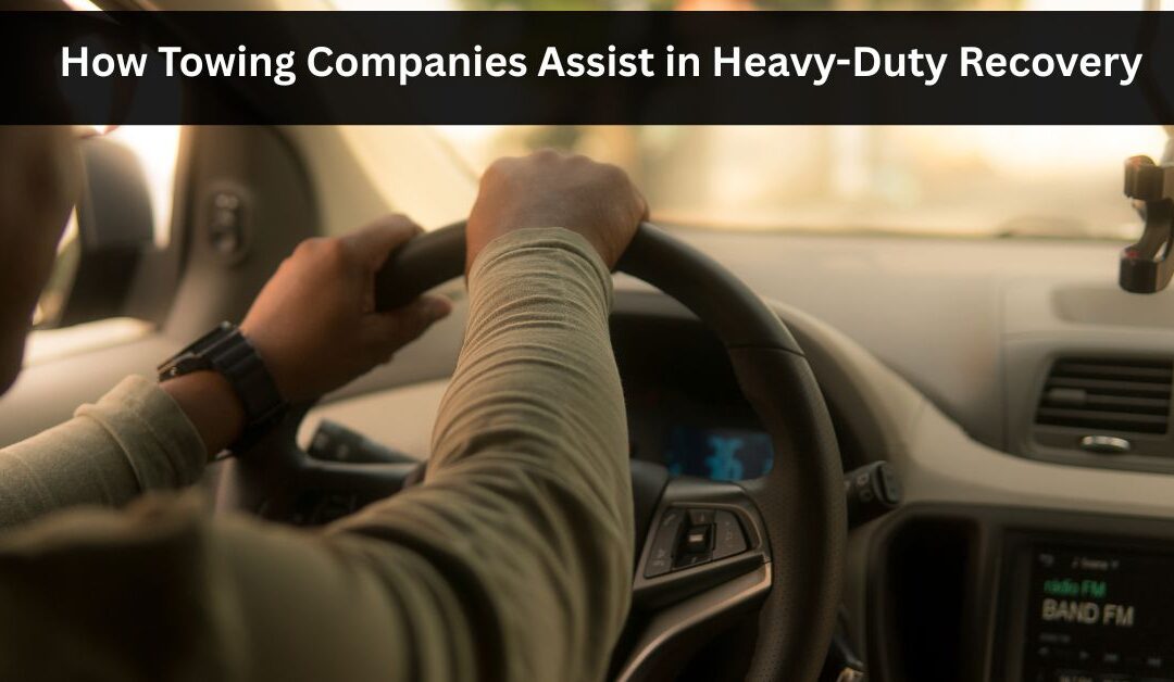 How Towing Companies Assist in Heavy-Duty Recovery